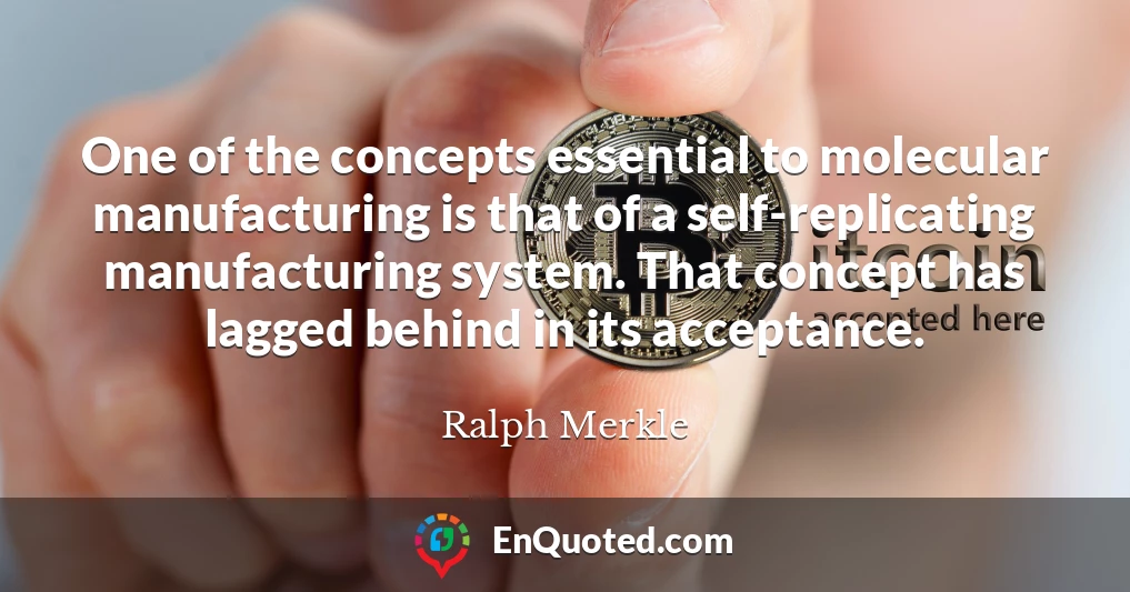 One of the concepts essential to molecular manufacturing is that of a self-replicating manufacturing system. That concept has lagged behind in its acceptance.