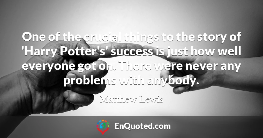 One of the crucial things to the story of 'Harry Potter's' success is just how well everyone got on. There were never any problems with anybody.
