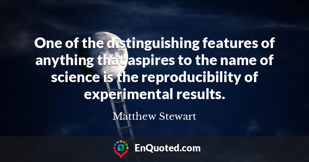 One of the distinguishing features of anything that aspires to the name of science is the reproducibility of experimental results.