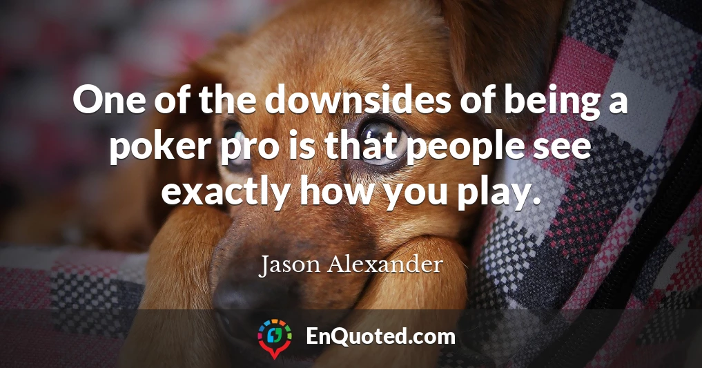 One of the downsides of being a poker pro is that people see exactly how you play.