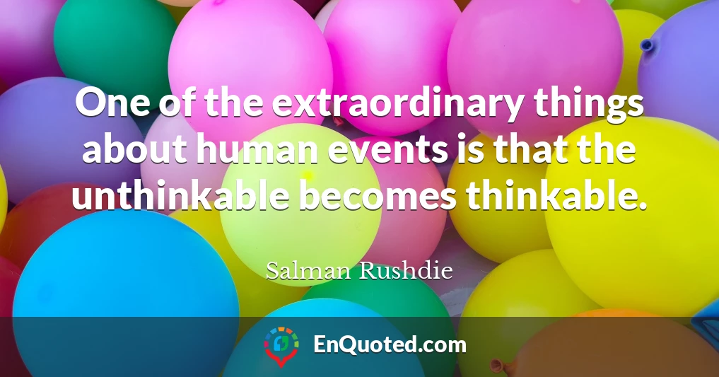One of the extraordinary things about human events is that the unthinkable becomes thinkable.