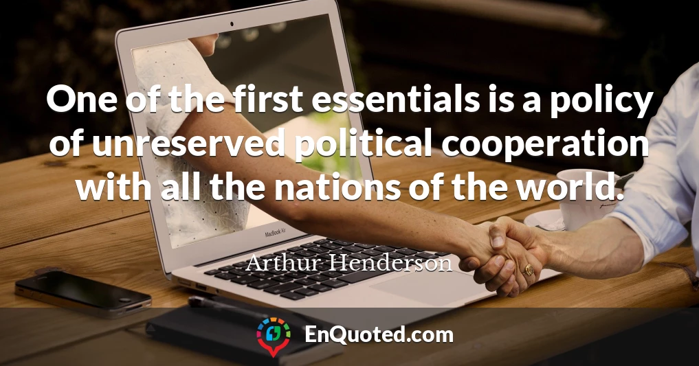 One of the first essentials is a policy of unreserved political cooperation with all the nations of the world.