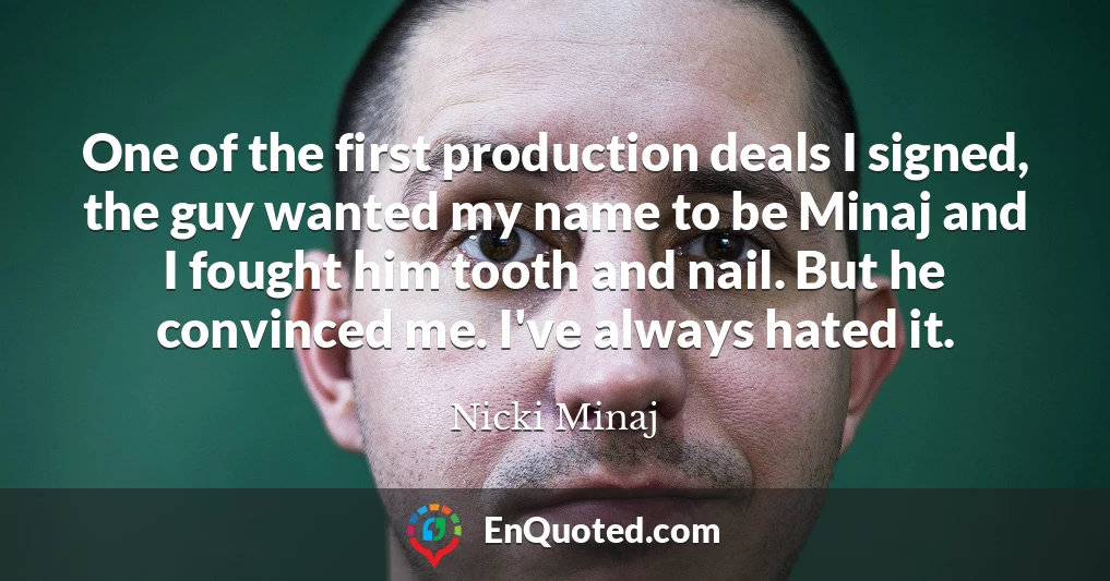 One of the first production deals I signed, the guy wanted my name to be Minaj and I fought him tooth and nail. But he convinced me. I've always hated it.
