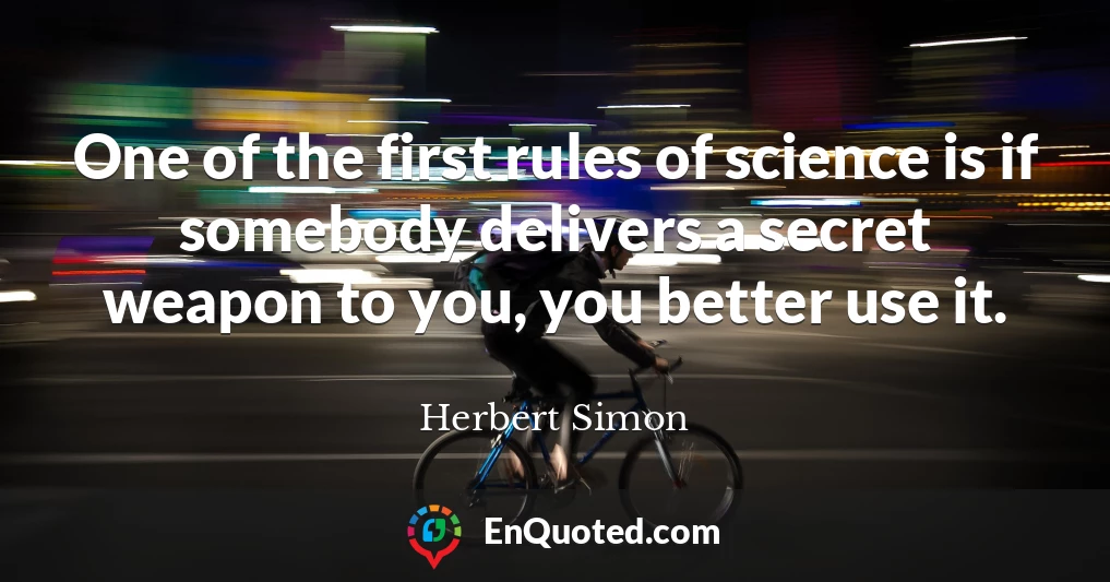 One of the first rules of science is if somebody delivers a secret weapon to you, you better use it.