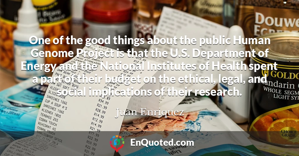 One of the good things about the public Human Genome Project is that the U.S. Department of Energy and the National Institutes of Health spent a part of their budget on the ethical, legal, and social implications of their research.