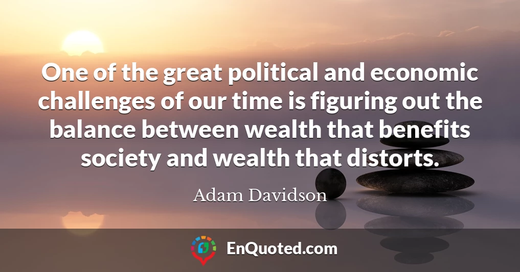 One of the great political and economic challenges of our time is figuring out the balance between wealth that benefits society and wealth that distorts.