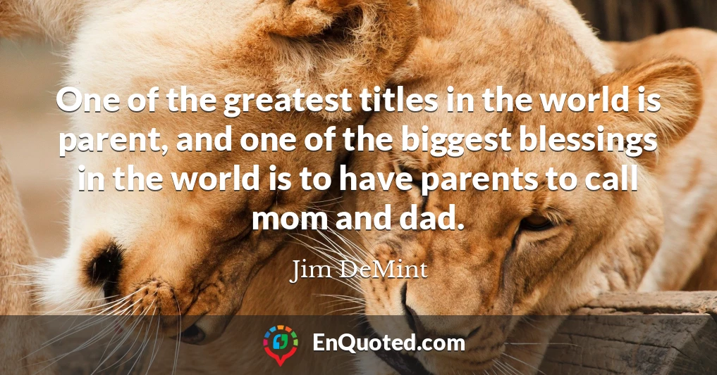 One of the greatest titles in the world is parent, and one of the biggest blessings in the world is to have parents to call mom and dad.