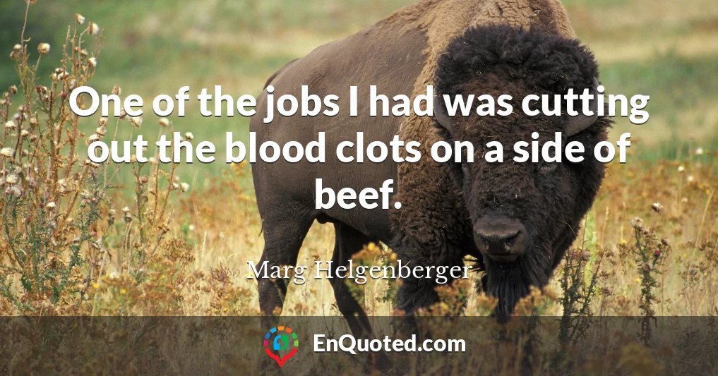 One of the jobs I had was cutting out the blood clots on a side of beef.