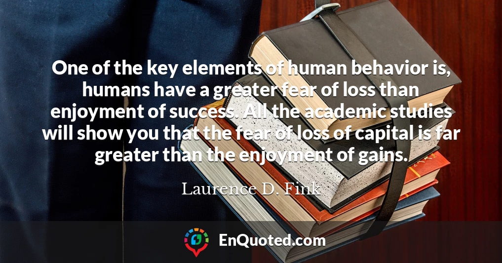 One of the key elements of human behavior is, humans have a greater fear of loss than enjoyment of success. All the academic studies will show you that the fear of loss of capital is far greater than the enjoyment of gains.