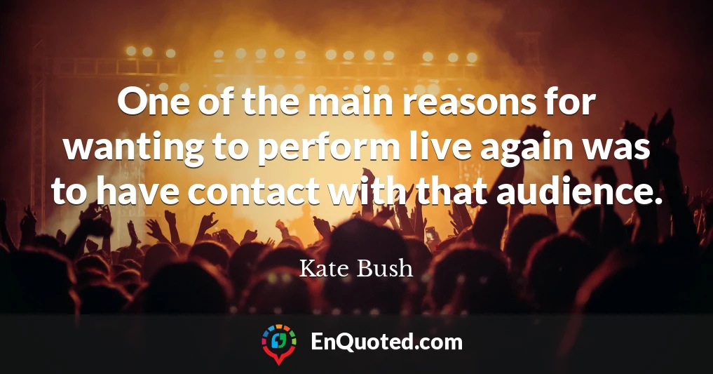One of the main reasons for wanting to perform live again was to have contact with that audience.