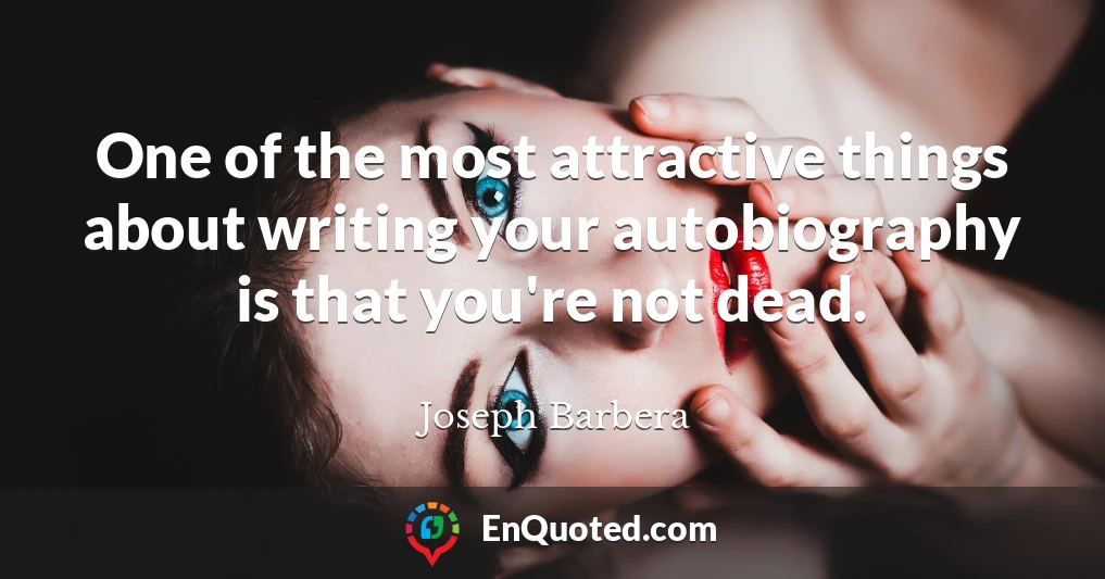 One of the most attractive things about writing your autobiography is that you're not dead.