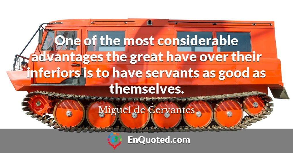 One of the most considerable advantages the great have over their inferiors is to have servants as good as themselves.