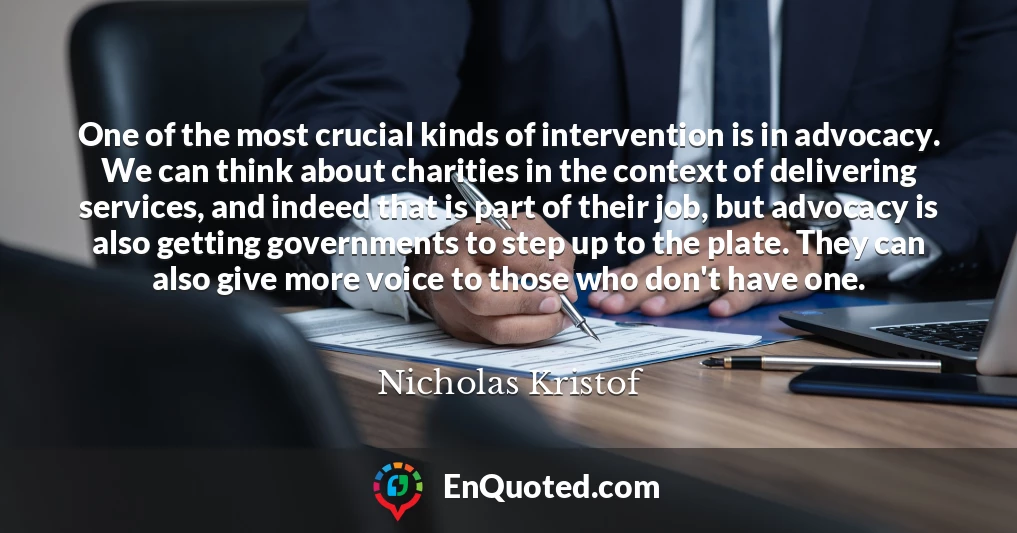 One of the most crucial kinds of intervention is in advocacy. We can think about charities in the context of delivering services, and indeed that is part of their job, but advocacy is also getting governments to step up to the plate. They can also give more voice to those who don't have one.