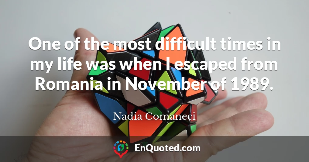 One of the most difficult times in my life was when I escaped from Romania in November of 1989.