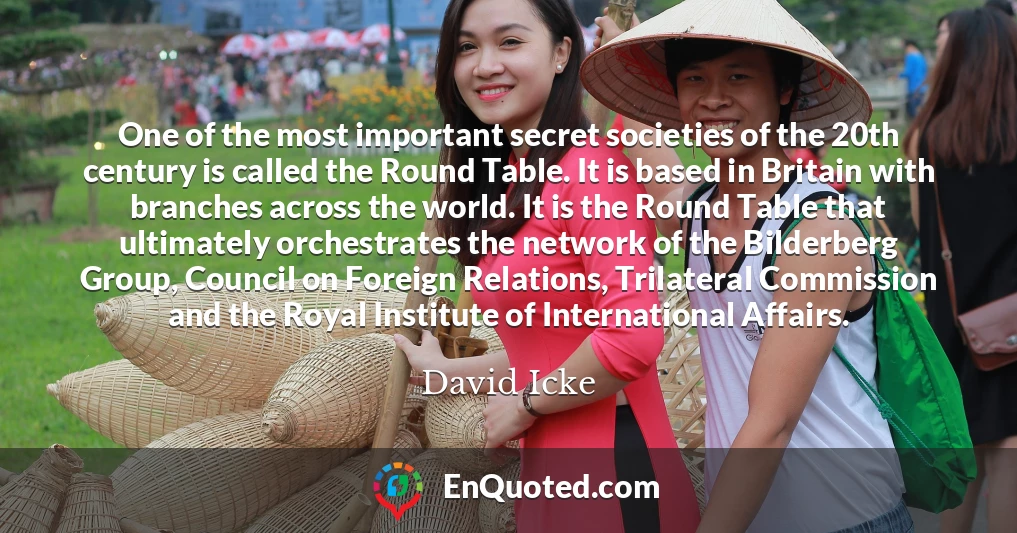One of the most important secret societies of the 20th century is called the Round Table. It is based in Britain with branches across the world. It is the Round Table that ultimately orchestrates the network of the Bilderberg Group, Council on Foreign Relations, Trilateral Commission and the Royal Institute of International Affairs.
