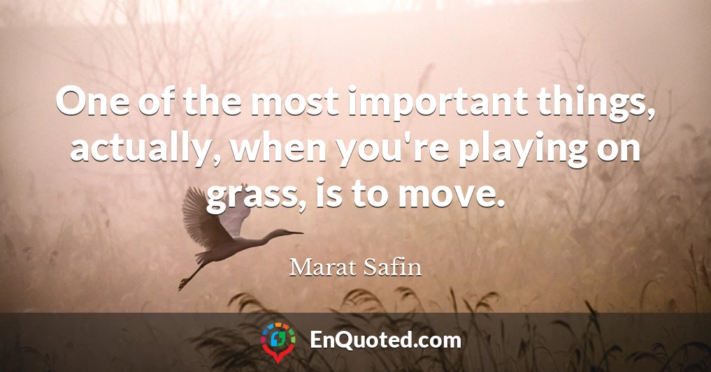 One of the most important things, actually, when you're playing on grass, is to move.