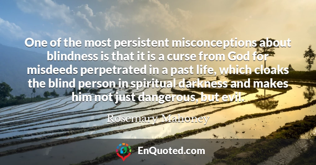 One of the most persistent misconceptions about blindness is that it is a curse from God for misdeeds perpetrated in a past life, which cloaks the blind person in spiritual darkness and makes him not just dangerous, but evil.