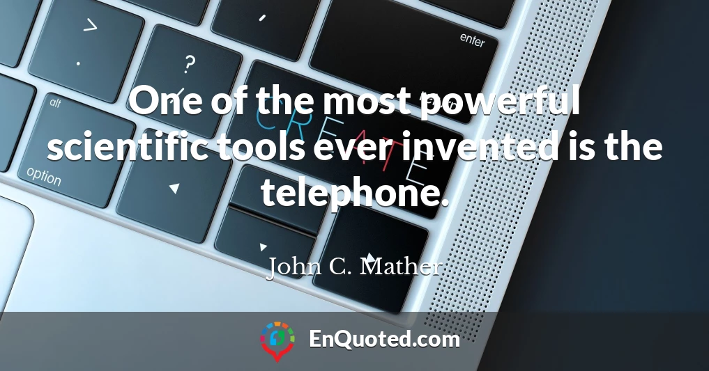 One of the most powerful scientific tools ever invented is the telephone.