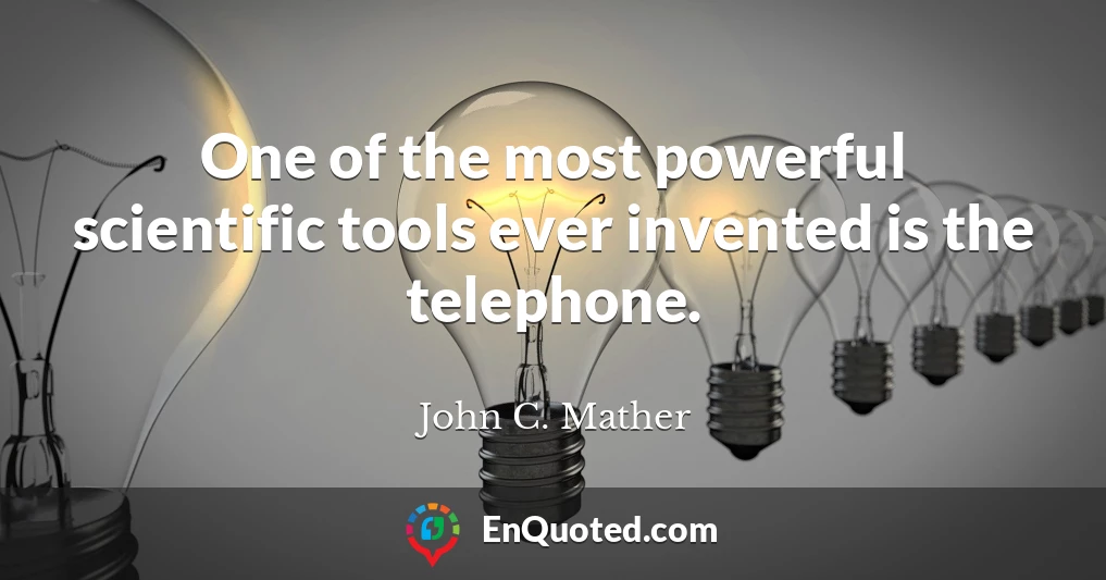 One of the most powerful scientific tools ever invented is the telephone.