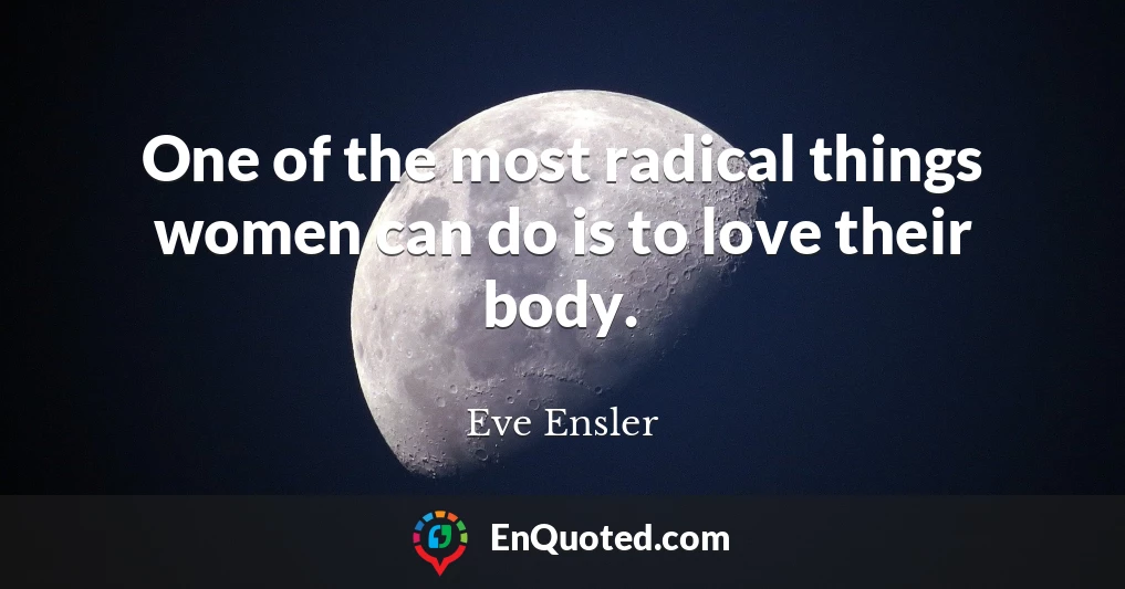 One of the most radical things women can do is to love their body.