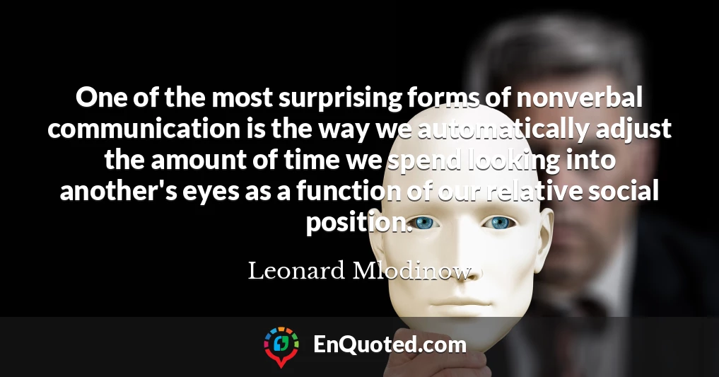 One of the most surprising forms of nonverbal communication is the way we automatically adjust the amount of time we spend looking into another's eyes as a function of our relative social position.