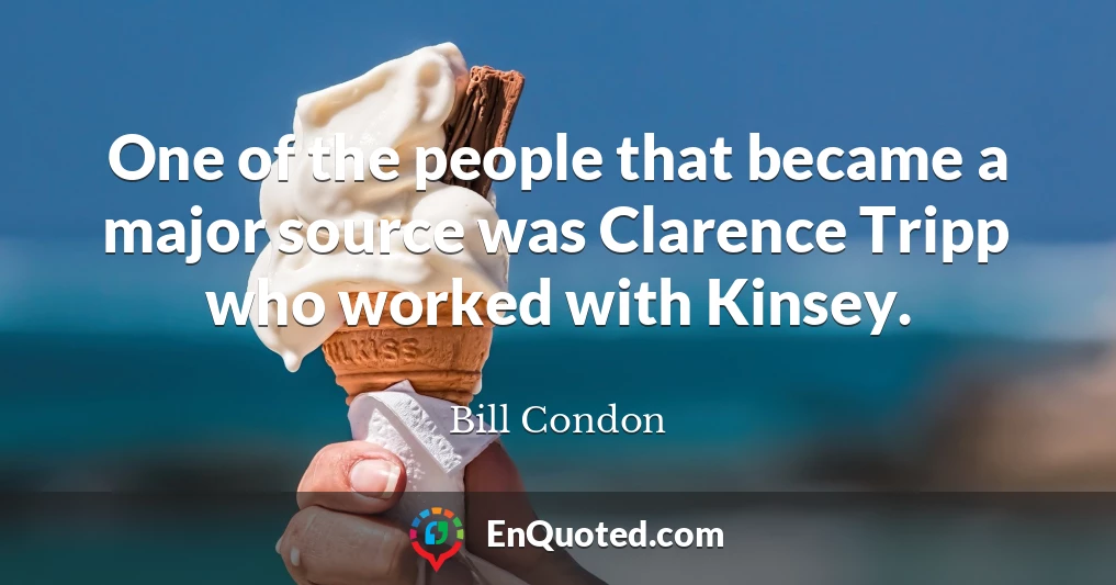 One of the people that became a major source was Clarence Tripp who worked with Kinsey.
