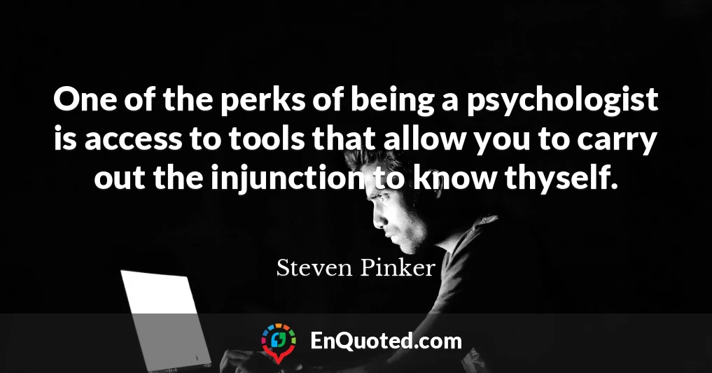 One of the perks of being a psychologist is access to tools that allow you to carry out the injunction to know thyself.