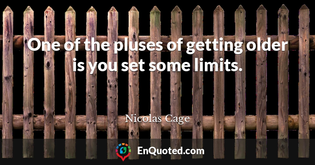 One of the pluses of getting older is you set some limits.