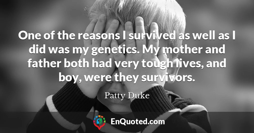 One of the reasons I survived as well as I did was my genetics. My mother and father both had very tough lives, and boy, were they survivors.