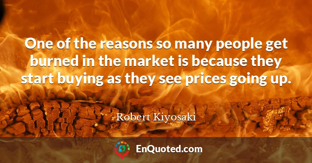 One of the reasons so many people get burned in the market is because they start buying as they see prices going up.