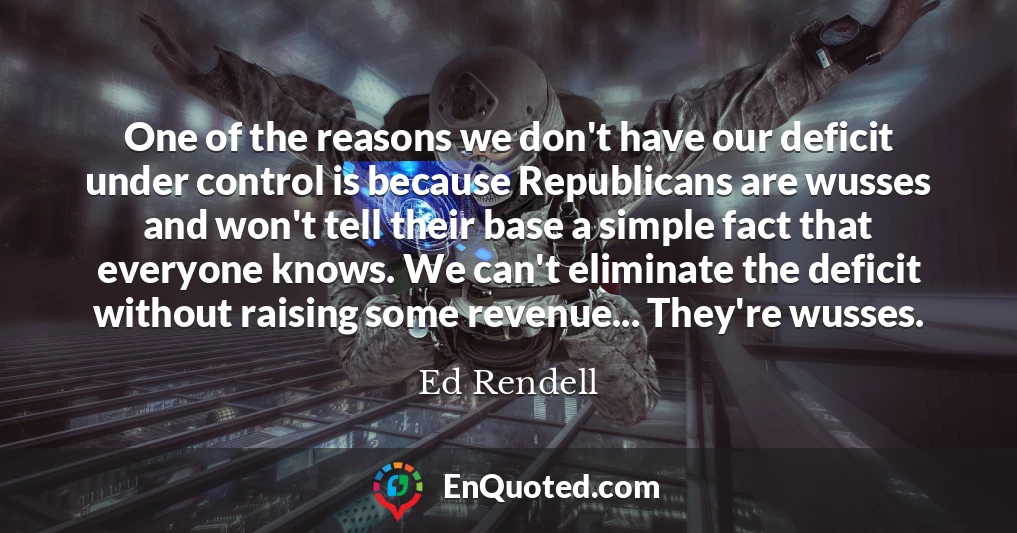One of the reasons we don't have our deficit under control is because Republicans are wusses and won't tell their base a simple fact that everyone knows. We can't eliminate the deficit without raising some revenue... They're wusses.