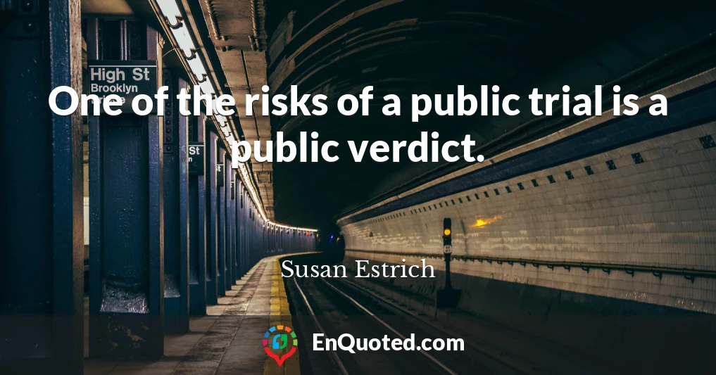 One of the risks of a public trial is a public verdict.