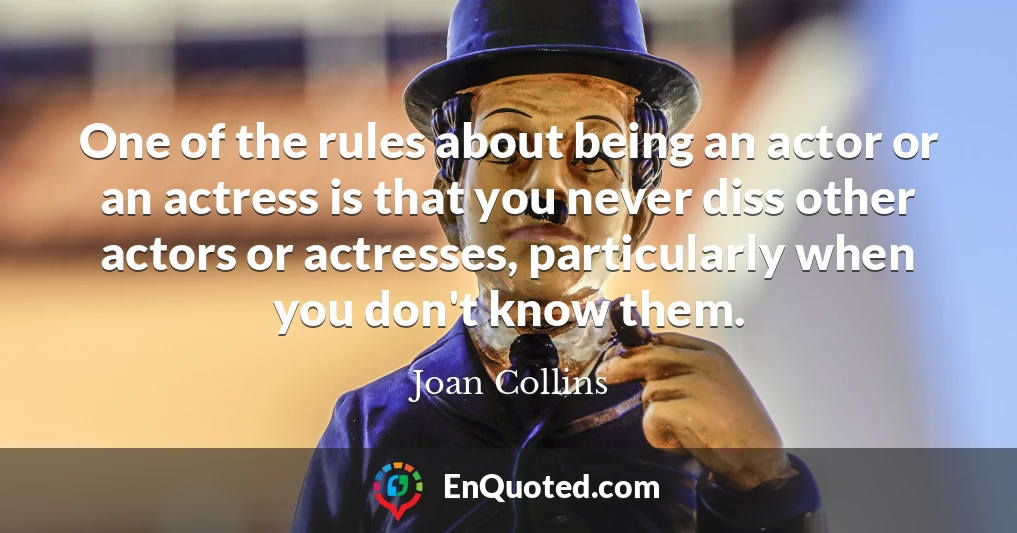 One of the rules about being an actor or an actress is that you never diss other actors or actresses, particularly when you don't know them.