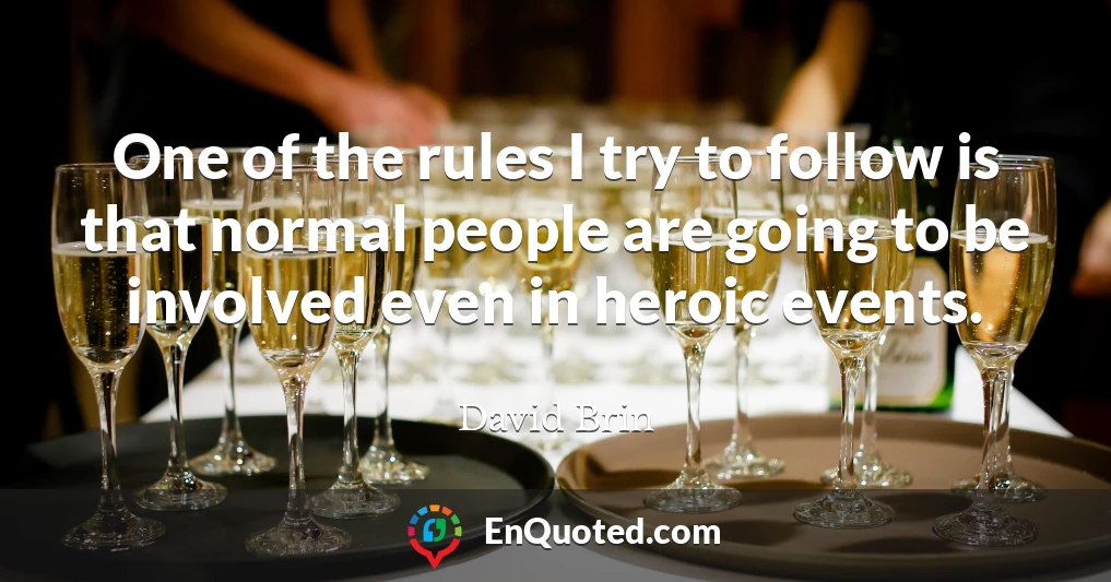 One of the rules I try to follow is that normal people are going to be involved even in heroic events.