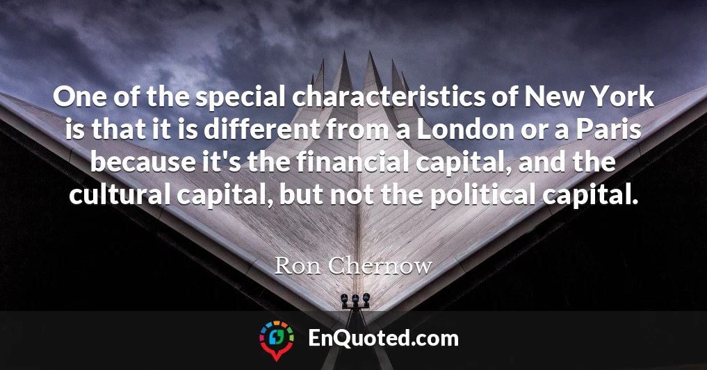 One of the special characteristics of New York is that it is different from a London or a Paris because it's the financial capital, and the cultural capital, but not the political capital.