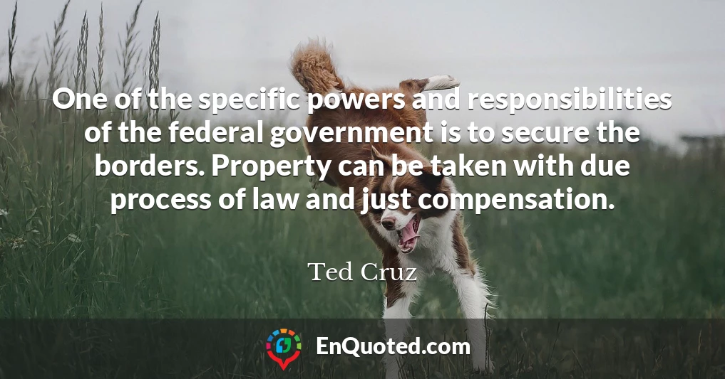 One of the specific powers and responsibilities of the federal government is to secure the borders. Property can be taken with due process of law and just compensation.
