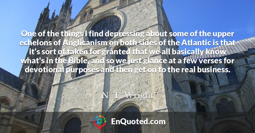 One of the things I find depressing about some of the upper echelons of Anglicanism on both sides of the Atlantic is that it's sort of taken for granted that we all basically know what's in the Bible, and so we just glance at a few verses for devotional purposes and then get on to the real business.