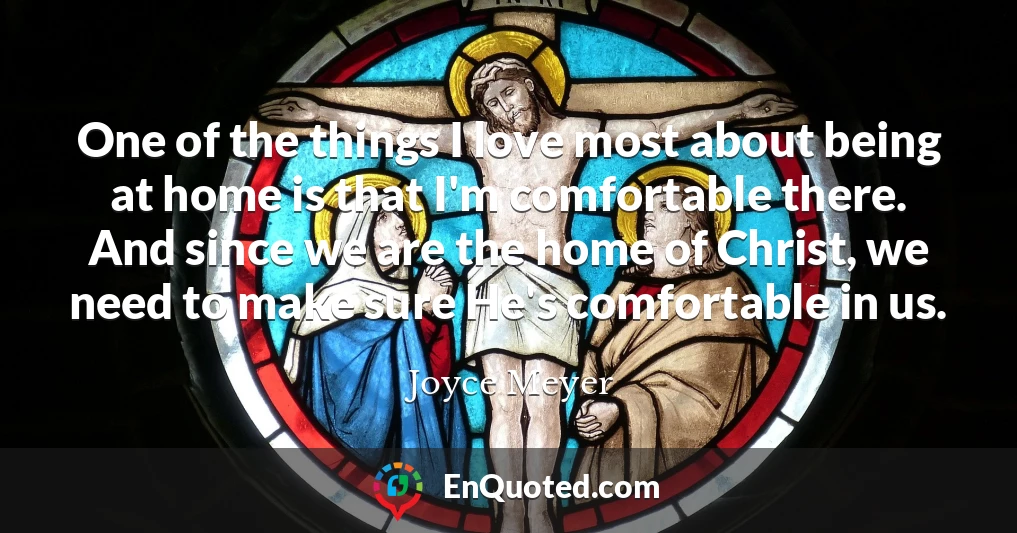 One of the things I love most about being at home is that I'm comfortable there. And since we are the home of Christ, we need to make sure He's comfortable in us.
