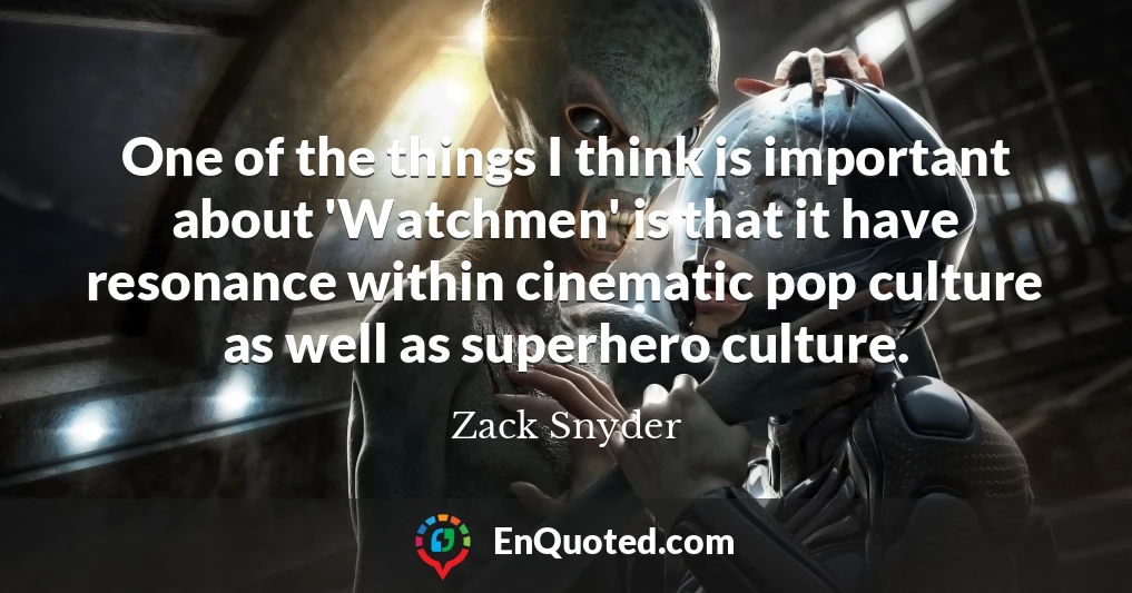 One of the things I think is important about 'Watchmen' is that it have resonance within cinematic pop culture as well as superhero culture.
