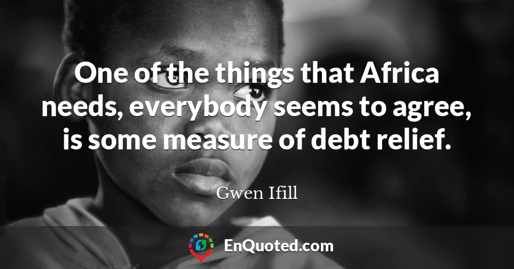 One of the things that Africa needs, everybody seems to agree, is some measure of debt relief.