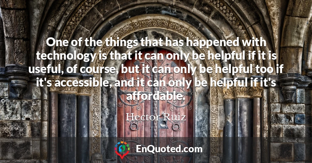 One of the things that has happened with technology is that it can only be helpful if it is useful, of course, but it can only be helpful too if it's accessible, and it can only be helpful if it's affordable.