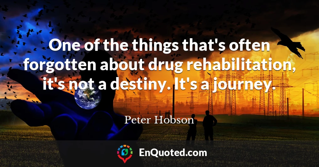 One of the things that's often forgotten about drug rehabilitation, it's not a destiny. It's a journey.