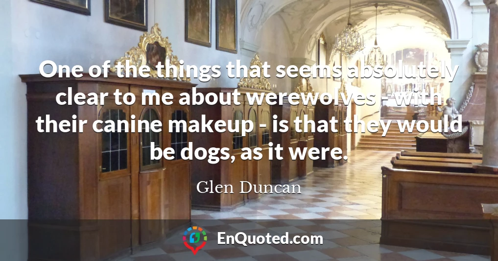 One of the things that seems absolutely clear to me about werewolves - with their canine makeup - is that they would be dogs, as it were.