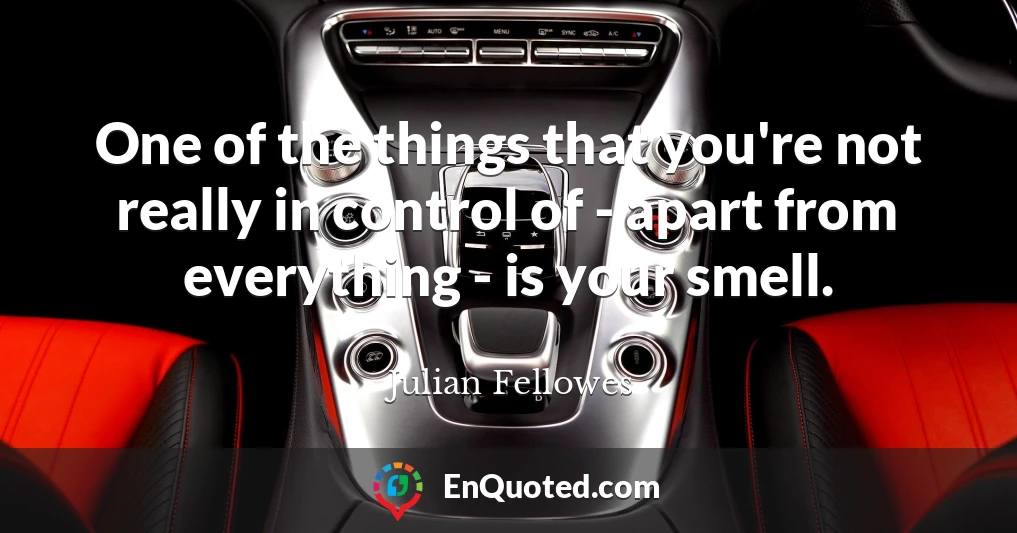 One of the things that you're not really in control of - apart from everything - is your smell.