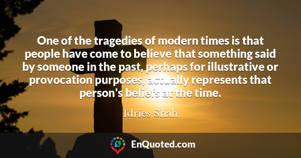 One of the tragedies of modern times is that people have come to believe that something said by someone in the past, perhaps for illustrative or provocation purposes, actually represents that person's beliefs at the time.