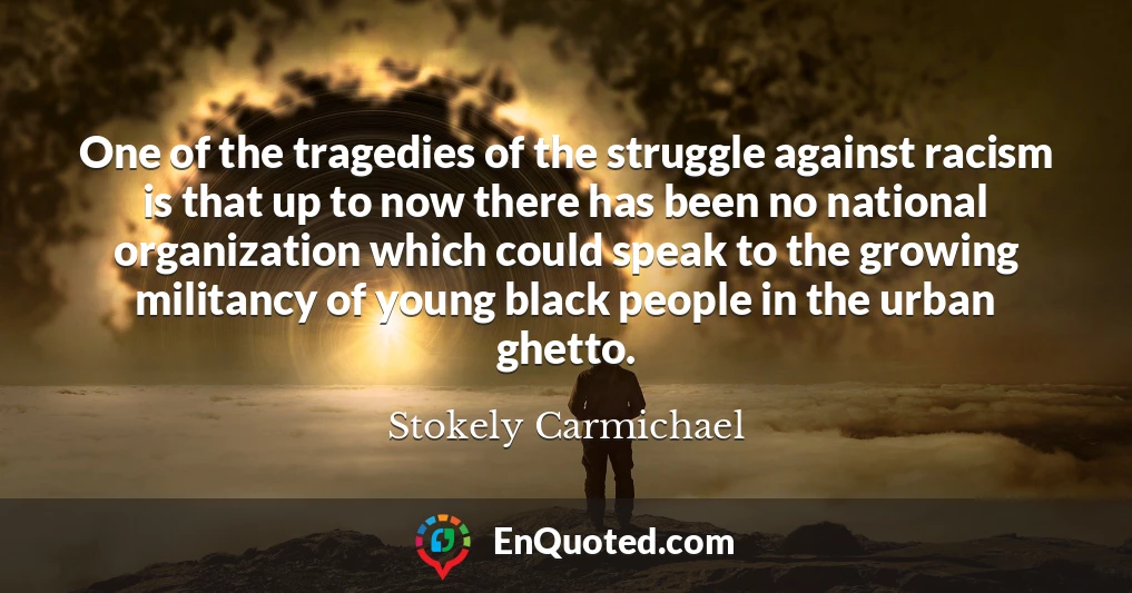 One of the tragedies of the struggle against racism is that up to now there has been no national organization which could speak to the growing militancy of young black people in the urban ghetto.
