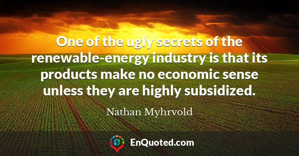 One of the ugly secrets of the renewable-energy industry is that its products make no economic sense unless they are highly subsidized.