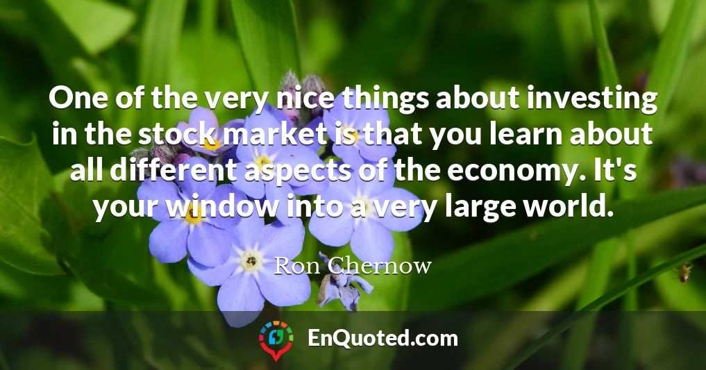 One of the very nice things about investing in the stock market is that you learn about all different aspects of the economy. It's your window into a very large world.