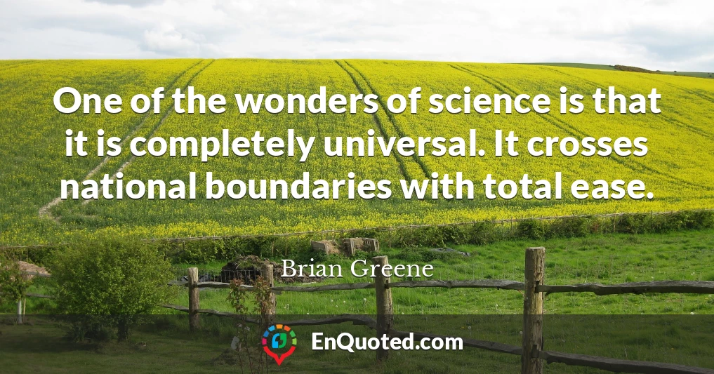 One of the wonders of science is that it is completely universal. It crosses national boundaries with total ease.