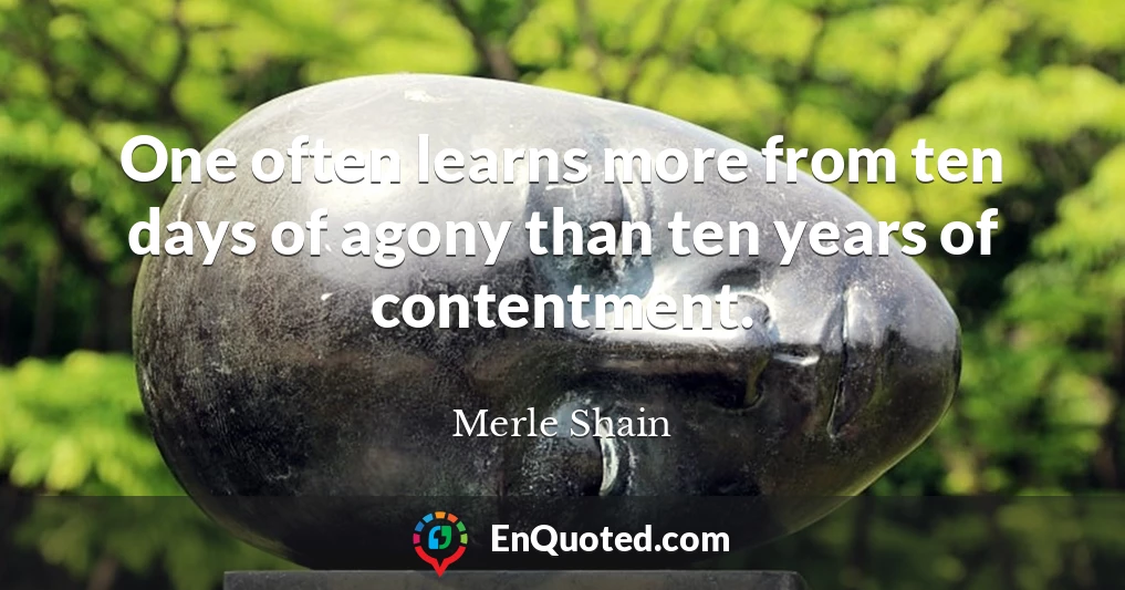 One often learns more from ten days of agony than ten years of contentment.